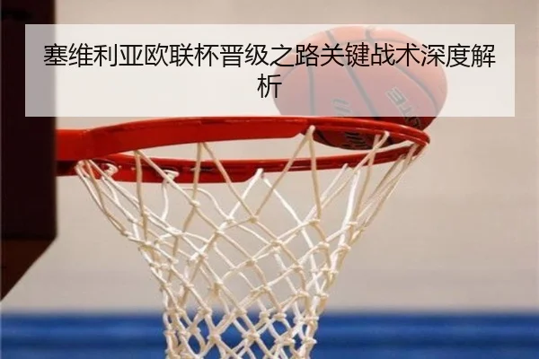 塞维利亚欧联杯晋级之路关键战术深度解析 | OuluGaming