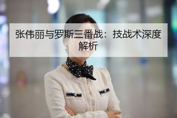 张伟丽与罗斯三番战：技战术深度解析（OuluGaming）